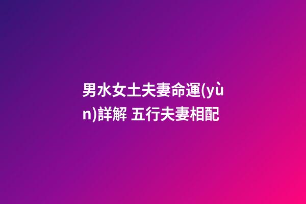 男水女土夫妻命運(yùn)詳解 五行夫妻相配